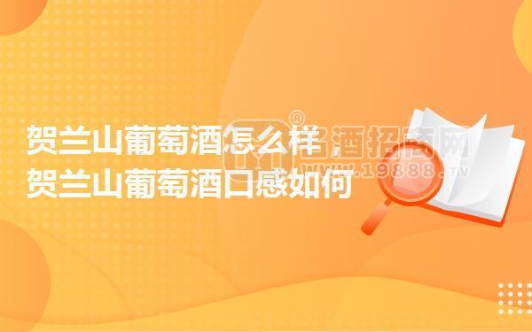 賀蘭山葡萄酒怎么樣,賀蘭山葡萄酒口感如何