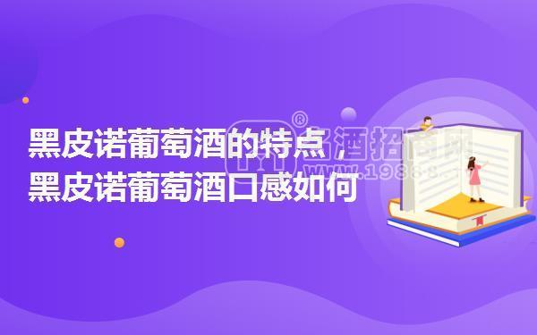 黑皮諾葡萄酒的特點,黑皮諾葡萄酒口感如何