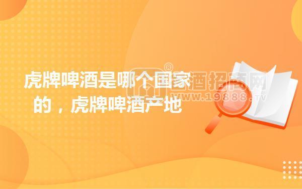 虎牌啤酒是哪個國家的,虎牌啤酒產(chǎn)地