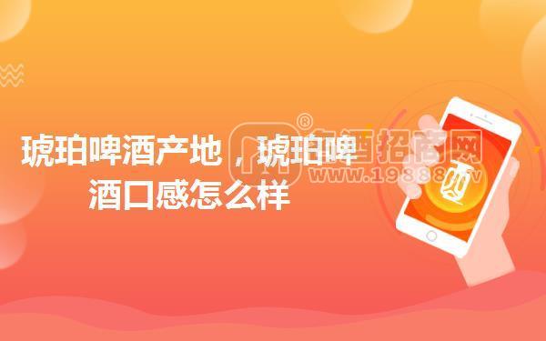 琥珀啤酒產(chǎn)地,琥珀啤酒口感怎么樣