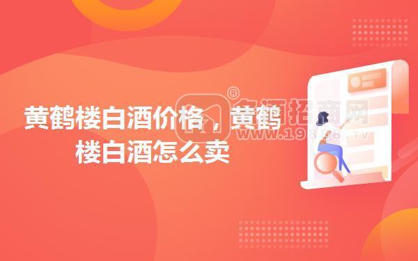 黃鶴樓白酒價(jià)格,黃鶴樓白酒怎么賣