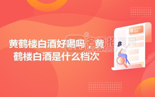 黃鶴樓白酒好喝嗎,黃鶴樓白酒是什么檔次