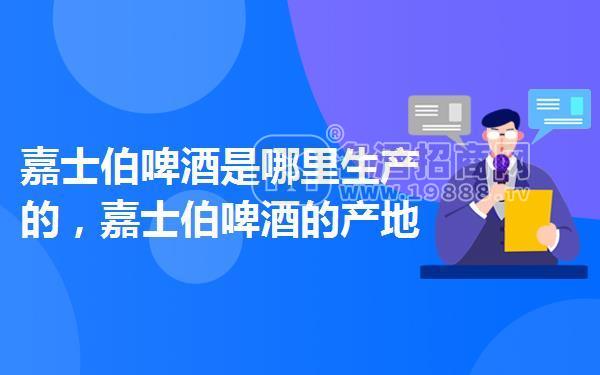 嘉士伯啤酒是哪里生產(chǎn)的,嘉士伯啤酒的產(chǎn)地