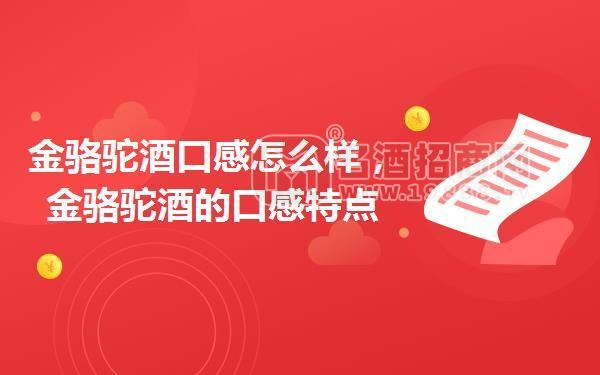 金駱駝酒口感怎么樣，金駱駝酒的口感特點(diǎn)