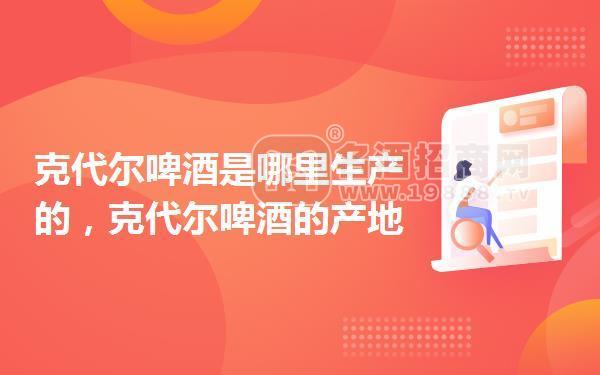 克代爾啤酒是哪里生產(chǎn)的,克代爾啤酒的產(chǎn)地