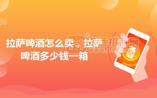 拉薩啤酒怎么賣,拉薩啤酒多少錢一箱