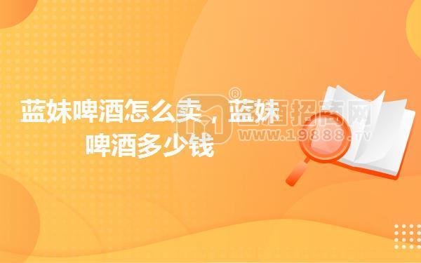 藍(lán)妹啤酒怎么賣,藍(lán)妹啤酒多少錢