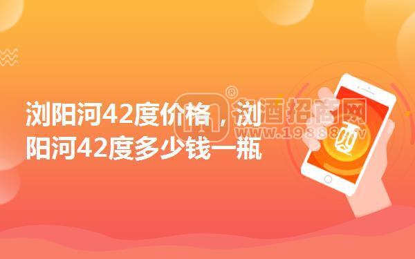 瀏陽河42度價(jià)格,瀏陽河42度多少錢一瓶