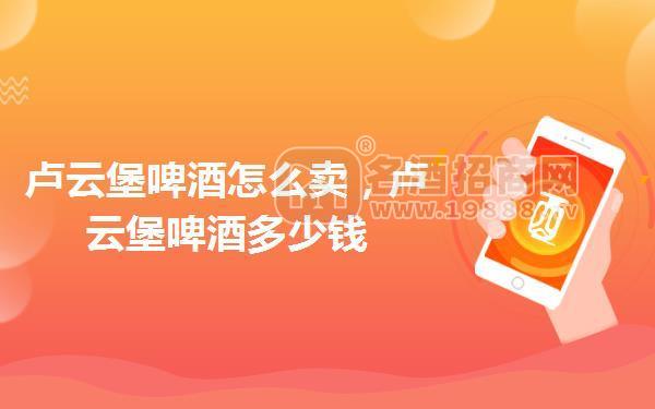 盧云堡啤酒怎么賣,盧云堡啤酒多少錢