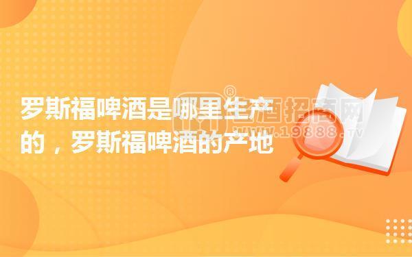 羅斯福啤酒是哪里生產(chǎn)的，羅斯福啤酒的產(chǎn)地