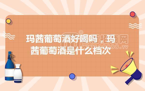 瑪茜葡萄酒好喝嗎，瑪茜葡萄酒是什么檔次