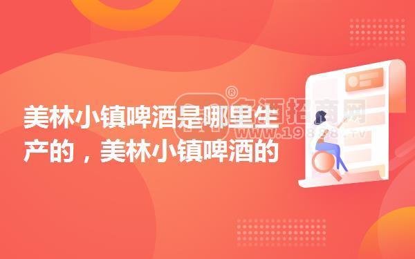 美林小鎮(zhèn)啤酒是哪里生產(chǎn)的,美林小鎮(zhèn)啤酒的產(chǎn)地