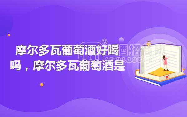 摩爾多瓦葡萄酒好喝嗎，摩爾多瓦葡萄酒是什么檔次