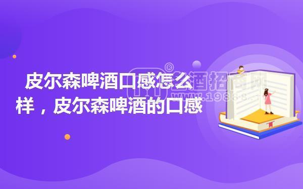 皮爾森啤酒口感怎么樣,皮爾森啤酒的口感特點(diǎn)